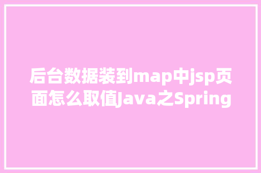 后台数据装到map中jsp页面怎么取值Java之Spring7基于注解的Spring MVC下篇 PHP