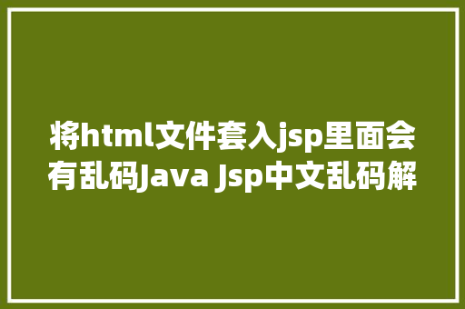 将html文件套入jsp里面会有乱码Java Jsp中文乱码解决办法