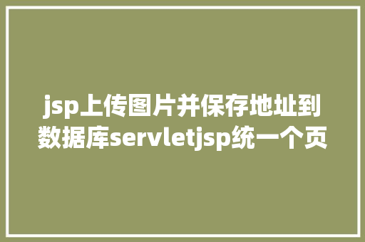 jsp上传图片并保存地址到数据库servletjsp统一个页面上传文字图片并将图片地址保留到MYSQL Vue.js