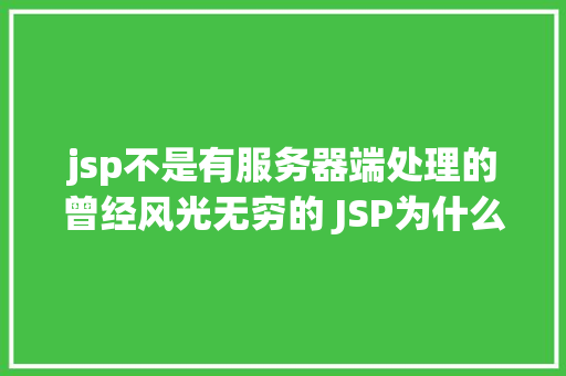 jsp不是有服务器端处理的曾经风光无穷的 JSP为什么如今很少有人应用了 Node.js