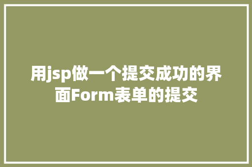 用jsp做一个提交成功的界面Form表单的提交