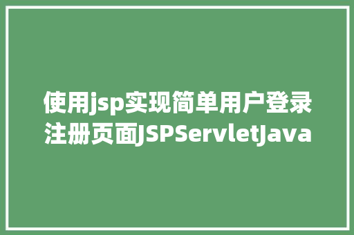 使用jsp实现简单用户登录注册页面JSPServletJavaBean传统方法实现简略单纯留言板制造注册登录留言