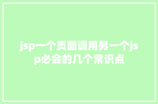 jsp一个页面调用另一个jsp必会的几个常识点