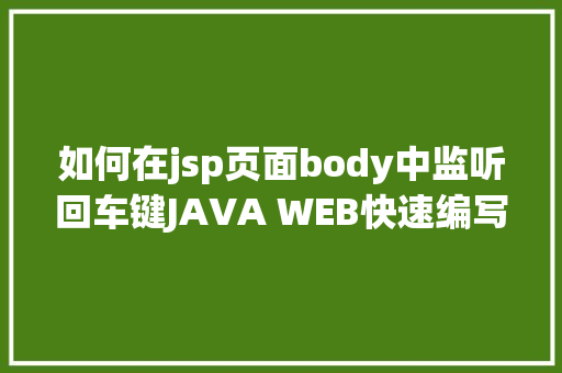 如何在jsp页面body中监听回车键JAVA WEB快速编写一个JSP WEB网站懂得网站的根本构造 调试 安排 JavaScript