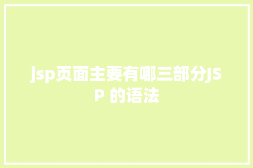 jsp页面主要有哪三部分JSP 的语法