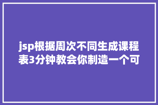 jsp根据周次不同生成课程表3分钟教会你制造一个可动态更新的课程表简略勤学