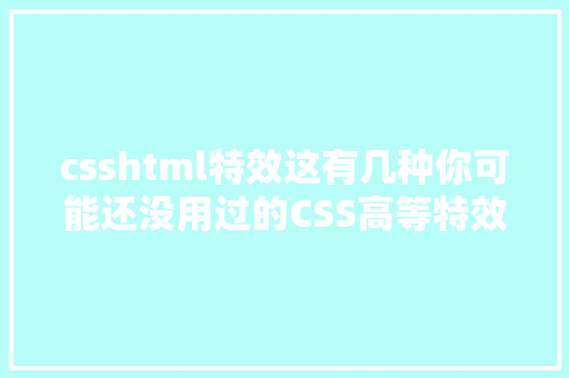 csshtml特效这有几种你可能还没用过的CSS高等特效// 精晓CSS