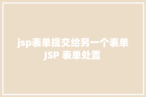 jsp表单提交给另一个表单JSP 表单处置