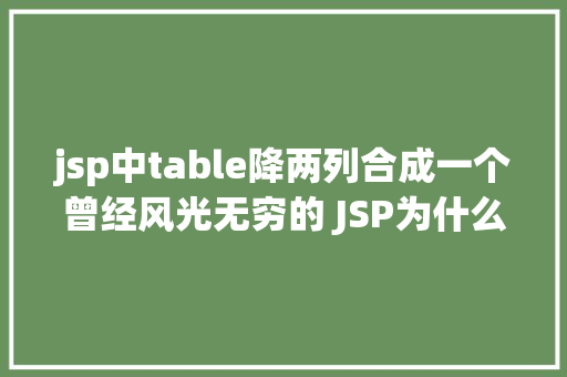 jsp中table降两列合成一个曾经风光无穷的 JSP为什么如今很少有人应用了