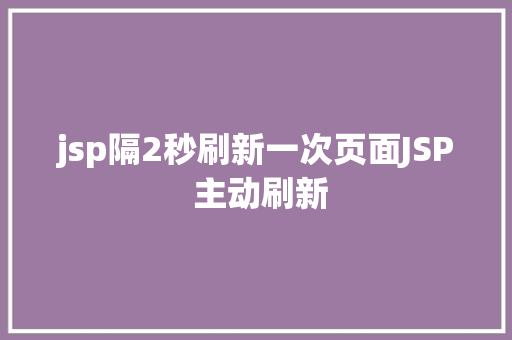 jsp隔2秒刷新一次页面JSP 主动刷新