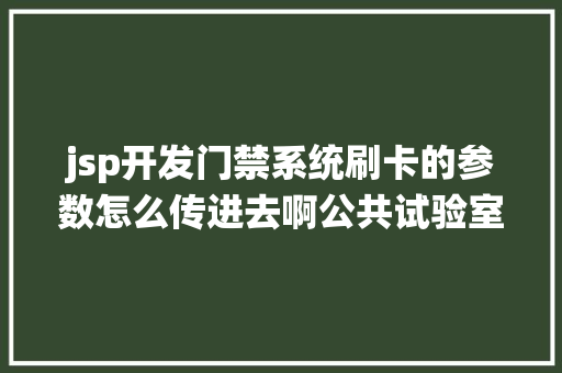 jsp开发门禁系统刷卡的参数怎么传进去啊公共试验室治理体系的设计研发进程商量