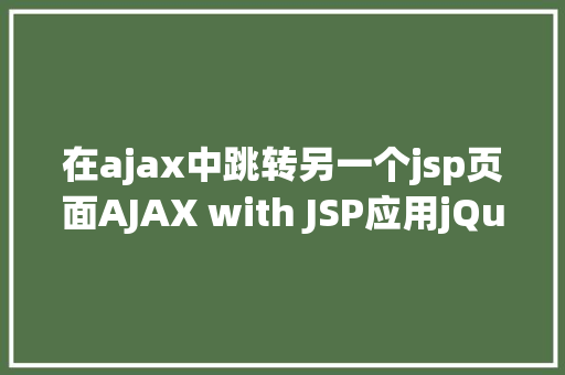 在ajax中跳转另一个jsp页面AJAX with JSP应用jQuery示例