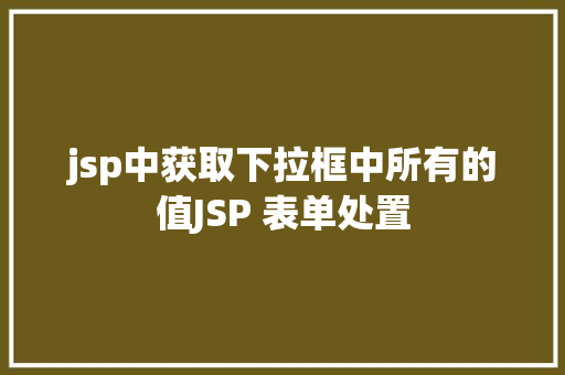 jsp中获取下拉框中所有的值JSP 表单处置