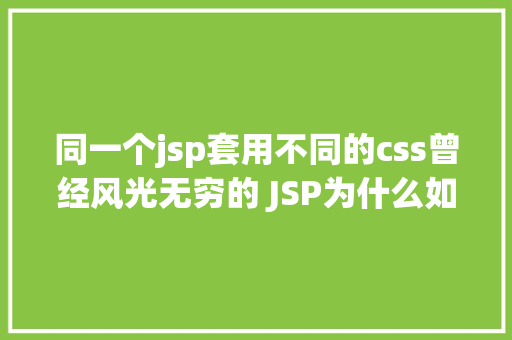 同一个jsp套用不同的css曾经风光无穷的 JSP为什么如今很少有人应用了