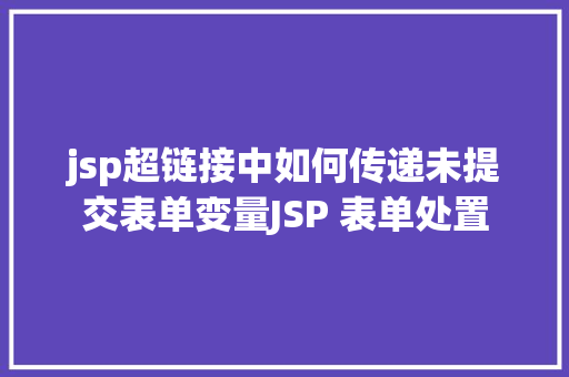 jsp超链接中如何传递未提交表单变量JSP 表单处置