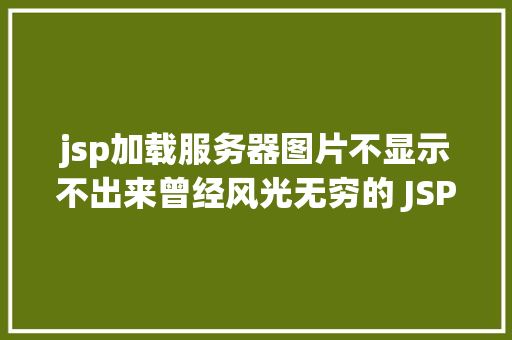 jsp加载服务器图片不显示不出来曾经风光无穷的 JSP为什么如今很少有人应用了 Python