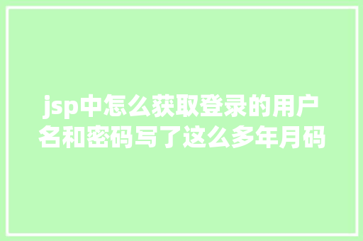 jsp中怎么获取登录的用户名和密码写了这么多年月码如许的登录方法照样头一回见