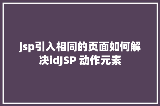 jsp引入相同的页面如何解决idJSP 动作元素