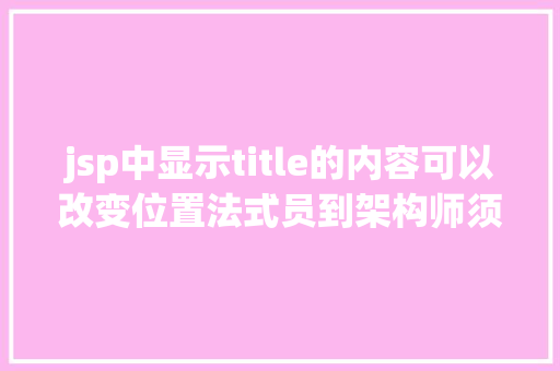 jsp中显示title的内容可以改变位置法式员到架构师须要的编程基本