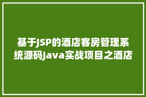 基于JSP的酒店客房管理系统源码Java实战项目之酒店客房治理体系源码及课件材料 JavaScript