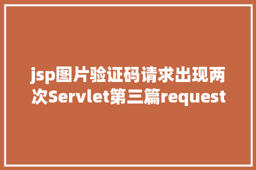 jsp图片验证码请求出现两次Servlet第三篇request和response简介response的常见运用 RESTful API