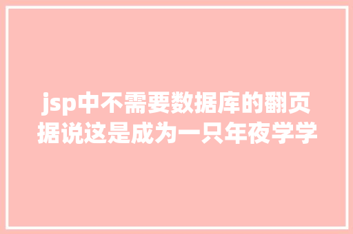 jsp中不需要数据库的翻页据说这是成为一只年夜学学霸不得不知道的外挂