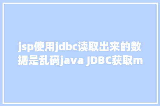 jsp使用jdbc读取出来的数据是乱码java JDBC获取mysql数据中文乱码之解决方法