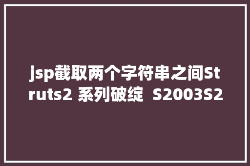 jsp截取两个字符串之间Struts2 系列破绽  S2003S2005