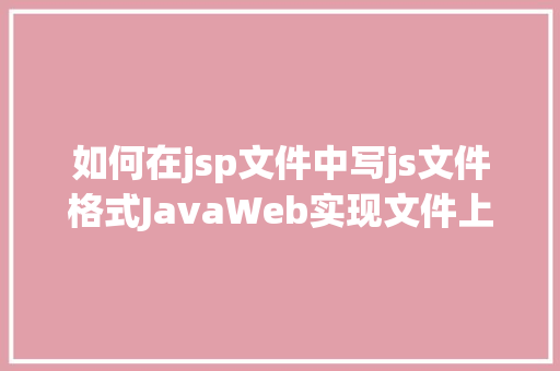 如何在jsp文件中写js文件格式JavaWeb实现文件上传与下载 Node.js