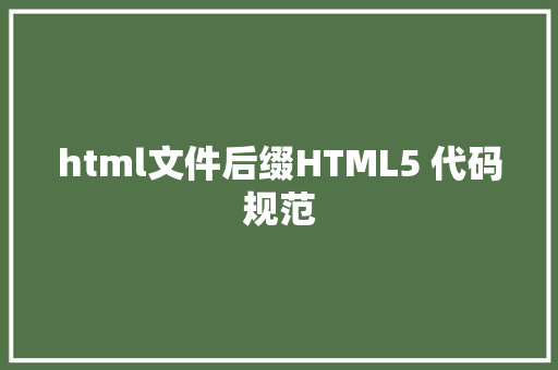 html文件后缀HTML5 代码规范 Docker