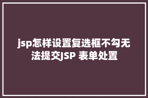 jsp怎样设置复选框不勾无法提交JSP 表单处置 Node.js