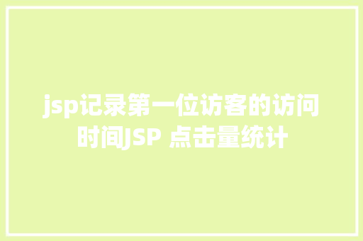 jsp记录第一位访客的访问时间JSP 点击量统计 Bootstrap