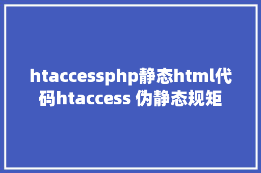 htaccessphp静态html代码htaccess 伪静态规矩