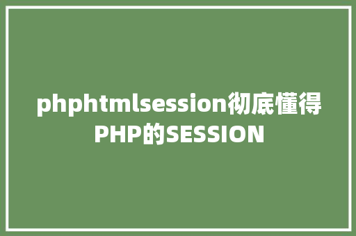 phphtmlsession彻底懂得PHP的SESSION Vue.js