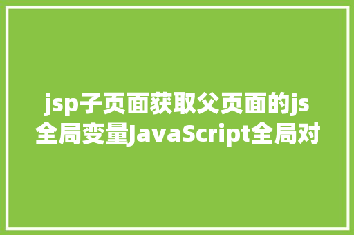 jsp子页面获取父页面的js全局变量JavaScript全局对象