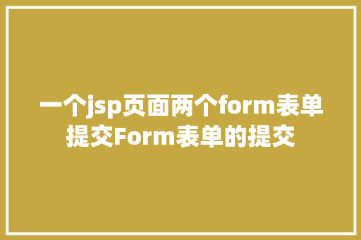 一个jsp页面两个form表单提交Form表单的提交