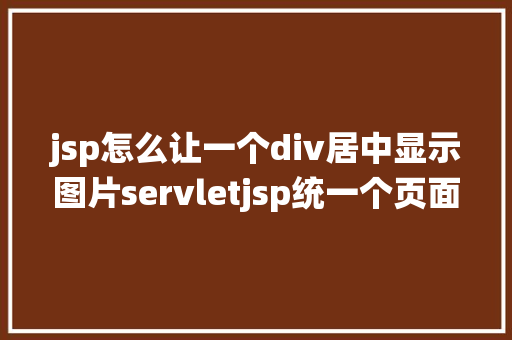 jsp怎么让一个div居中显示图片servletjsp统一个页面上传文字图片并将图片地址保留到MYSQL jQuery