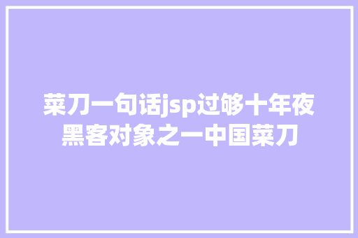 菜刀一句话jsp过够十年夜黑客对象之一中国菜刀