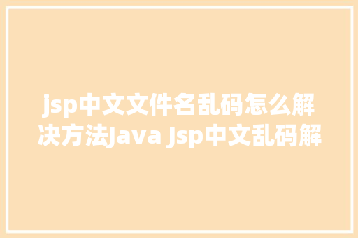 jsp中文文件名乱码怎么解决方法Java Jsp中文乱码解决办法 Python