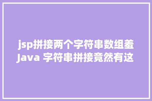 jsp拼接两个字符串数组羞Java 字符串拼接竟然有这么多姿态