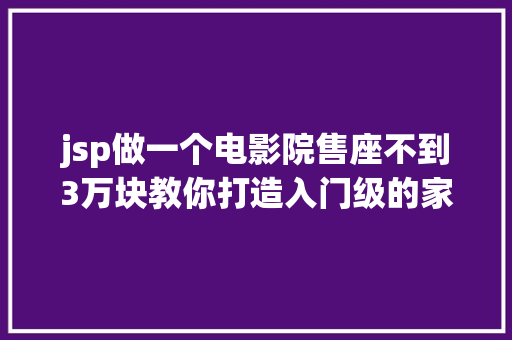 jsp做一个电影院售座不到3万块教你打造入门级的家庭影院