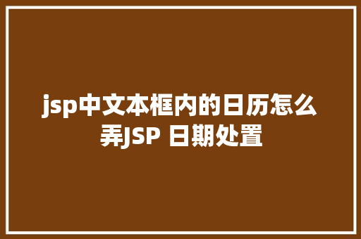 jsp中文本框内的日历怎么弄JSP 日期处置