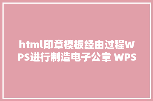 html印章模板经由过程WPS进行制造电子公章 WPS制造电子公章