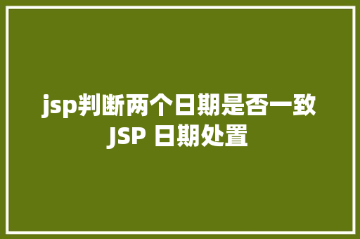 jsp判断两个日期是否一致JSP 日期处置 JavaScript