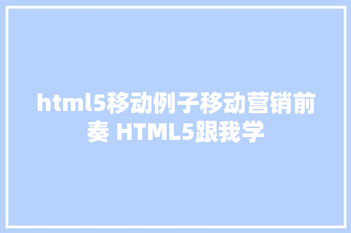 html5移动例子移动营销前奏 HTML5跟我学 React