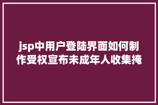 jsp中用户登陆界面如何制作受权宣布未成年人收集掩护条例