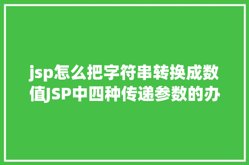 jsp怎么把字符串转换成数值JSP中四种传递参数的办法小我总结简略适用 CSS