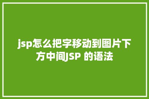 jsp怎么把字移动到图片下方中间JSP 的语法 Bootstrap