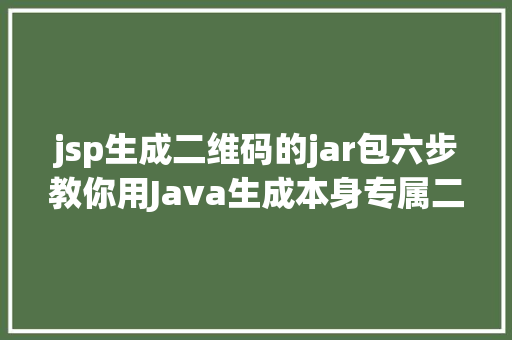 jsp生成二维码的jar包六步教你用Java生成本身专属二维码