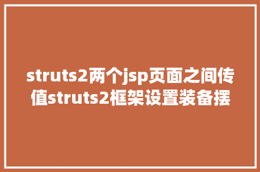 struts2两个jsp页面之间传值struts2框架设置装备摆设及前后台传值 PHP